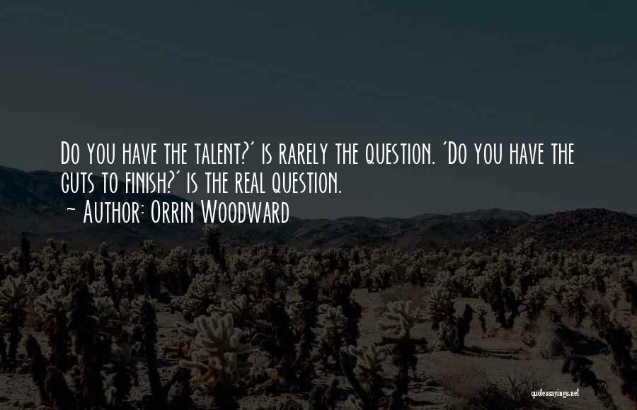Orrin Woodward Quotes: Do You Have The Talent?' Is Rarely The Question. 'do You Have The Guts To Finish?' Is The Real Question.