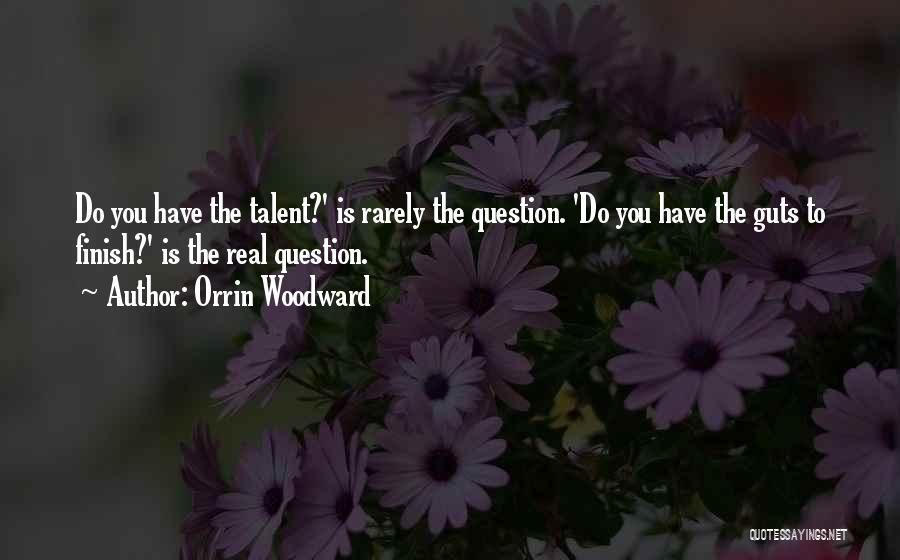 Orrin Woodward Quotes: Do You Have The Talent?' Is Rarely The Question. 'do You Have The Guts To Finish?' Is The Real Question.
