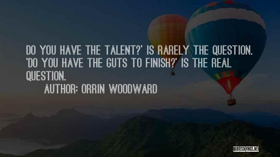 Orrin Woodward Quotes: Do You Have The Talent?' Is Rarely The Question. 'do You Have The Guts To Finish?' Is The Real Question.