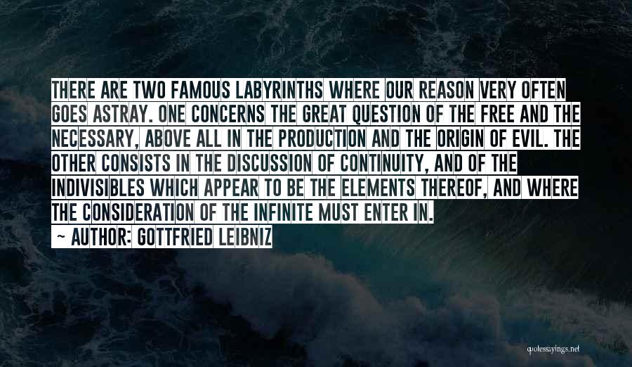 Gottfried Leibniz Quotes: There Are Two Famous Labyrinths Where Our Reason Very Often Goes Astray. One Concerns The Great Question Of The Free