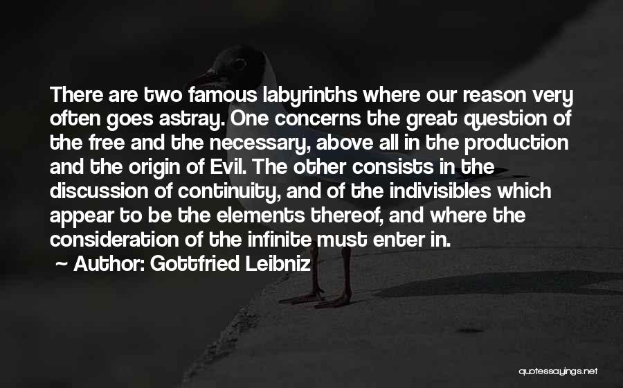 Gottfried Leibniz Quotes: There Are Two Famous Labyrinths Where Our Reason Very Often Goes Astray. One Concerns The Great Question Of The Free