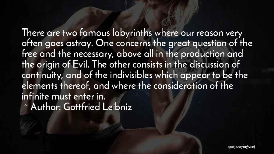 Gottfried Leibniz Quotes: There Are Two Famous Labyrinths Where Our Reason Very Often Goes Astray. One Concerns The Great Question Of The Free