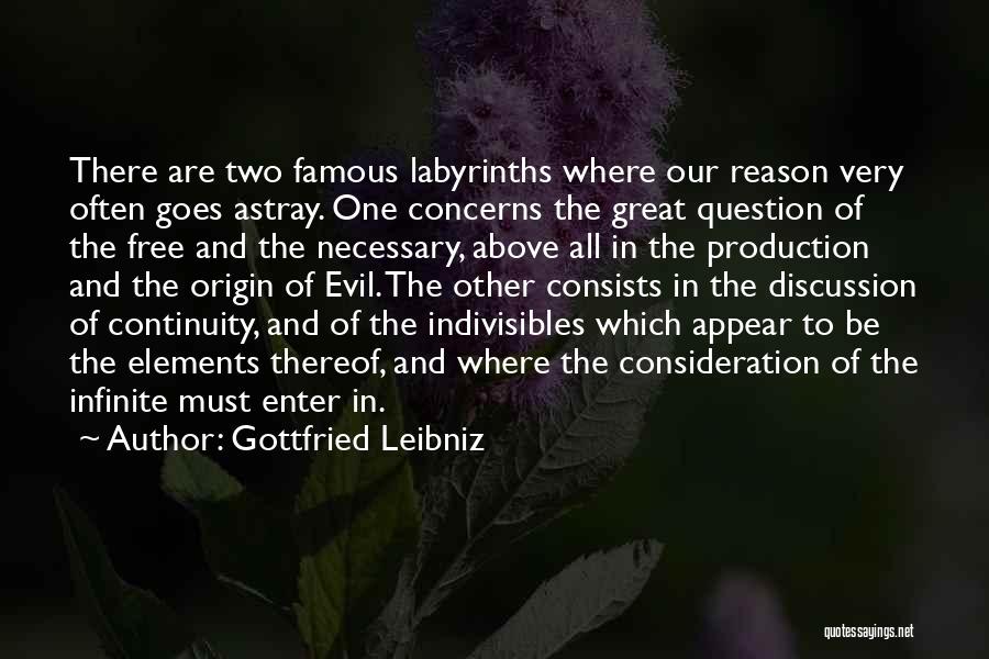 Gottfried Leibniz Quotes: There Are Two Famous Labyrinths Where Our Reason Very Often Goes Astray. One Concerns The Great Question Of The Free