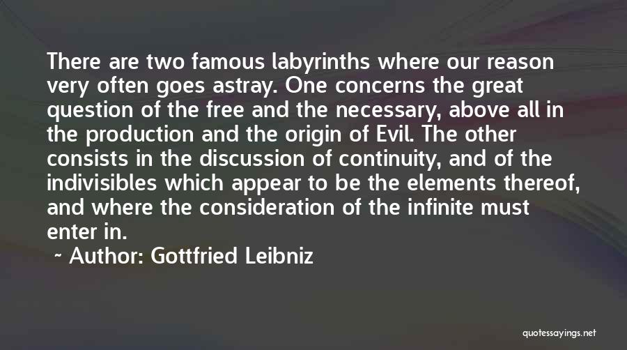 Gottfried Leibniz Quotes: There Are Two Famous Labyrinths Where Our Reason Very Often Goes Astray. One Concerns The Great Question Of The Free