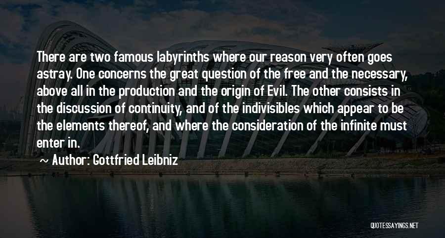 Gottfried Leibniz Quotes: There Are Two Famous Labyrinths Where Our Reason Very Often Goes Astray. One Concerns The Great Question Of The Free