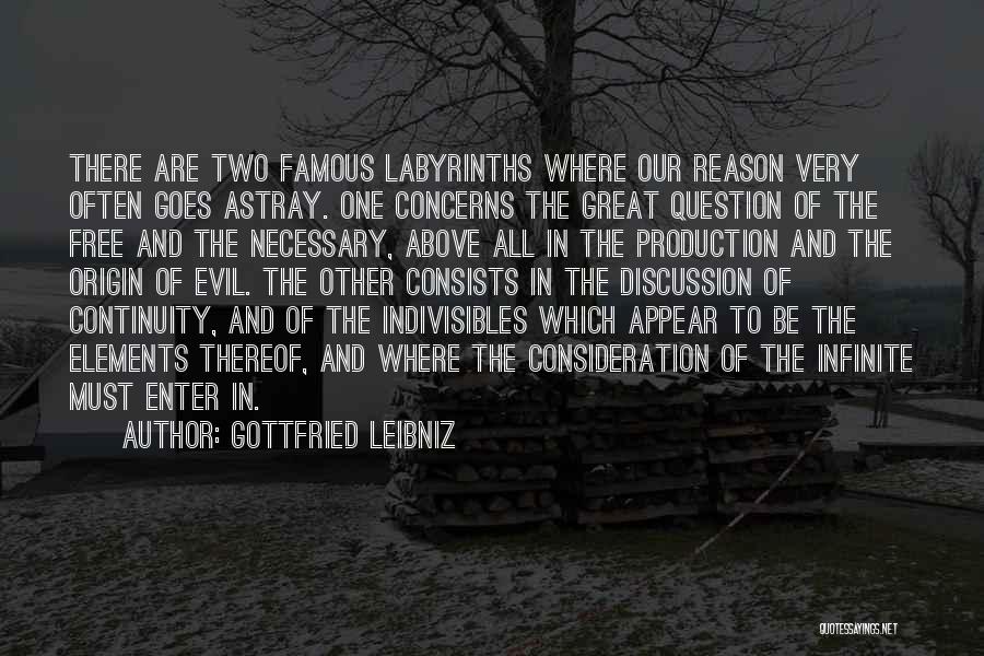 Gottfried Leibniz Quotes: There Are Two Famous Labyrinths Where Our Reason Very Often Goes Astray. One Concerns The Great Question Of The Free