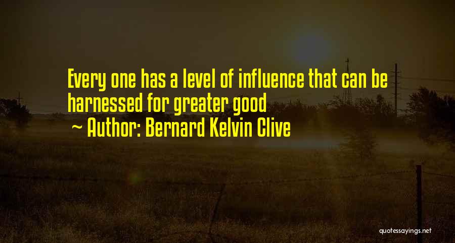 Bernard Kelvin Clive Quotes: Every One Has A Level Of Influence That Can Be Harnessed For Greater Good