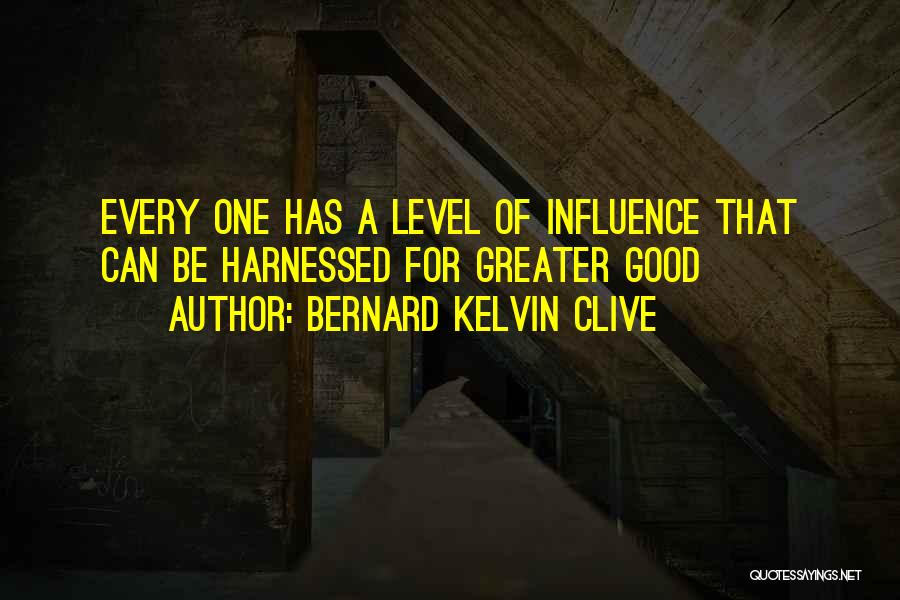 Bernard Kelvin Clive Quotes: Every One Has A Level Of Influence That Can Be Harnessed For Greater Good