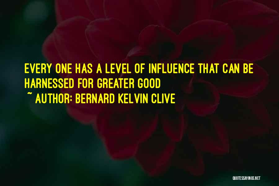 Bernard Kelvin Clive Quotes: Every One Has A Level Of Influence That Can Be Harnessed For Greater Good