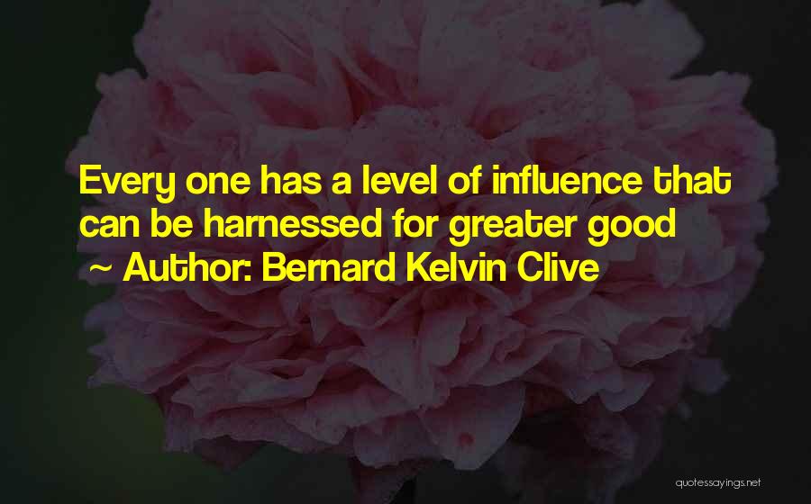 Bernard Kelvin Clive Quotes: Every One Has A Level Of Influence That Can Be Harnessed For Greater Good