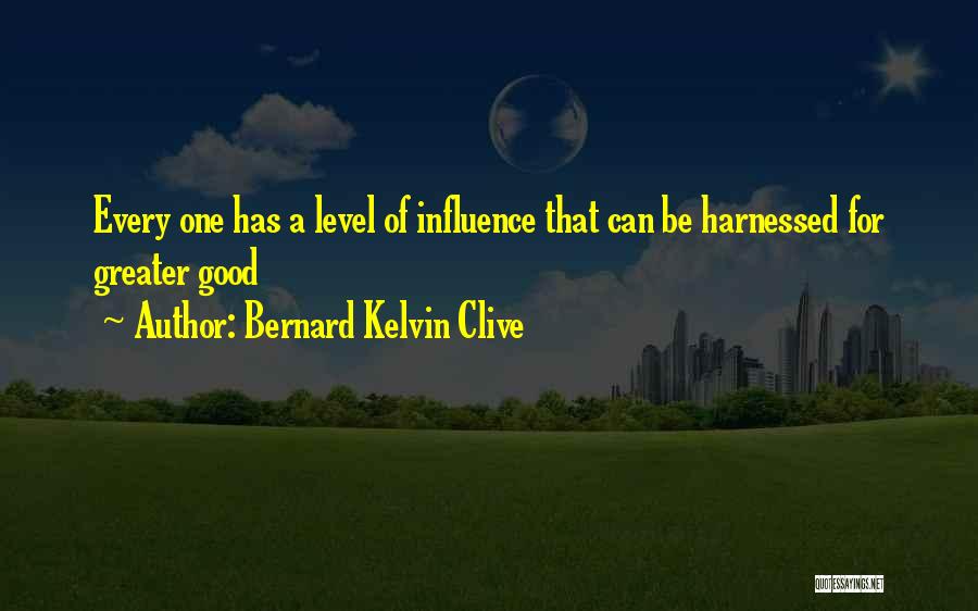 Bernard Kelvin Clive Quotes: Every One Has A Level Of Influence That Can Be Harnessed For Greater Good