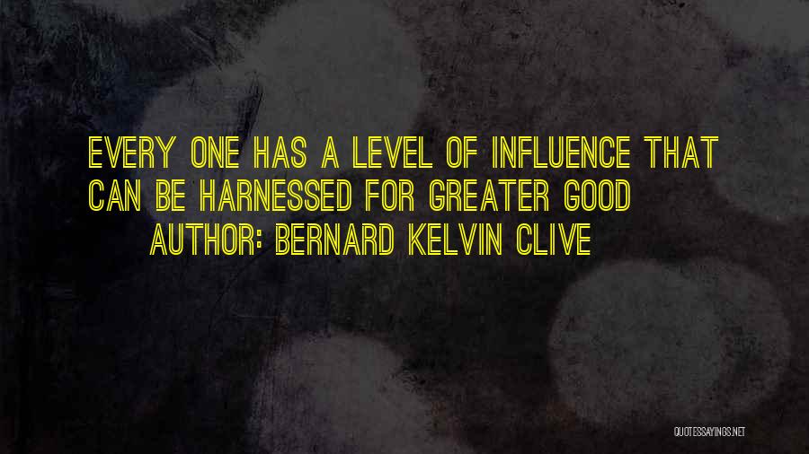 Bernard Kelvin Clive Quotes: Every One Has A Level Of Influence That Can Be Harnessed For Greater Good