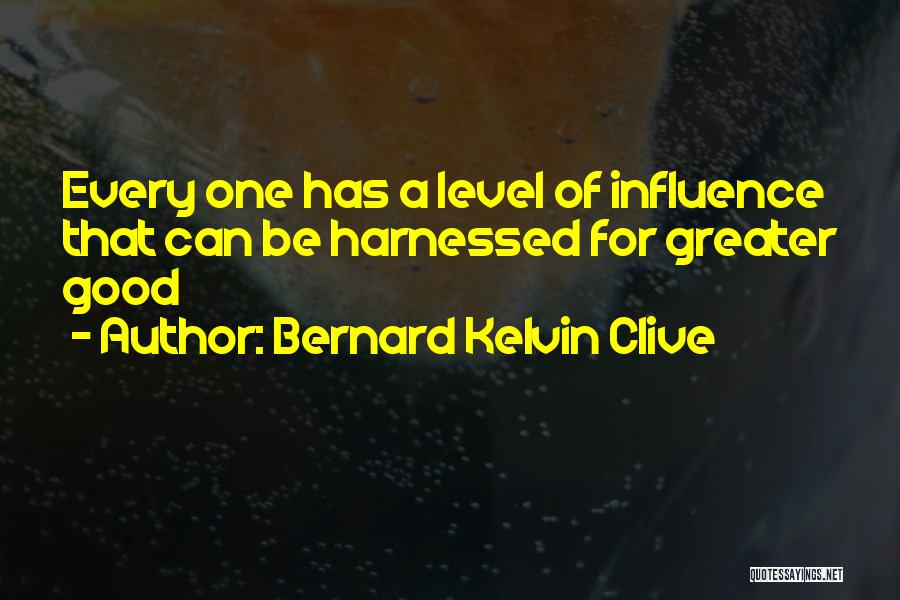 Bernard Kelvin Clive Quotes: Every One Has A Level Of Influence That Can Be Harnessed For Greater Good