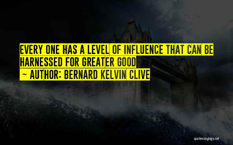 Bernard Kelvin Clive Quotes: Every One Has A Level Of Influence That Can Be Harnessed For Greater Good