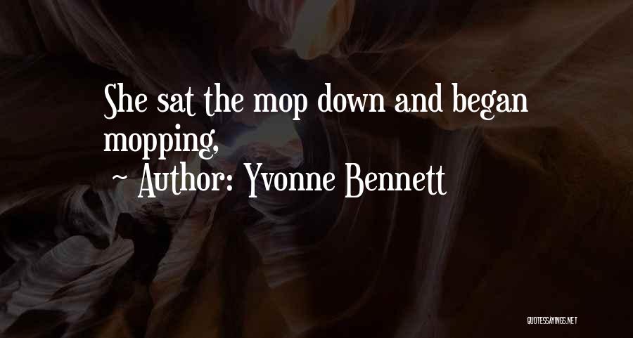 Yvonne Bennett Quotes: She Sat The Mop Down And Began Mopping,