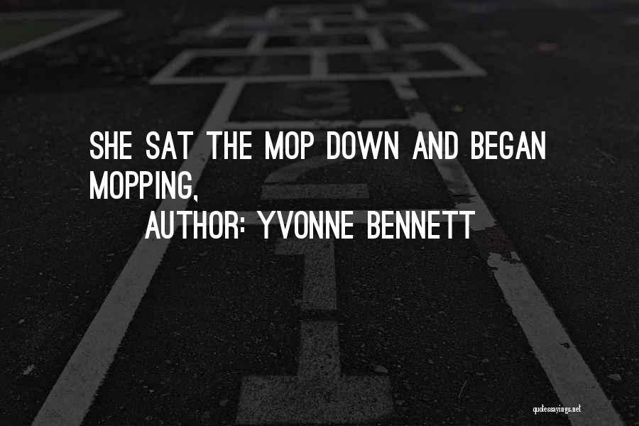 Yvonne Bennett Quotes: She Sat The Mop Down And Began Mopping,