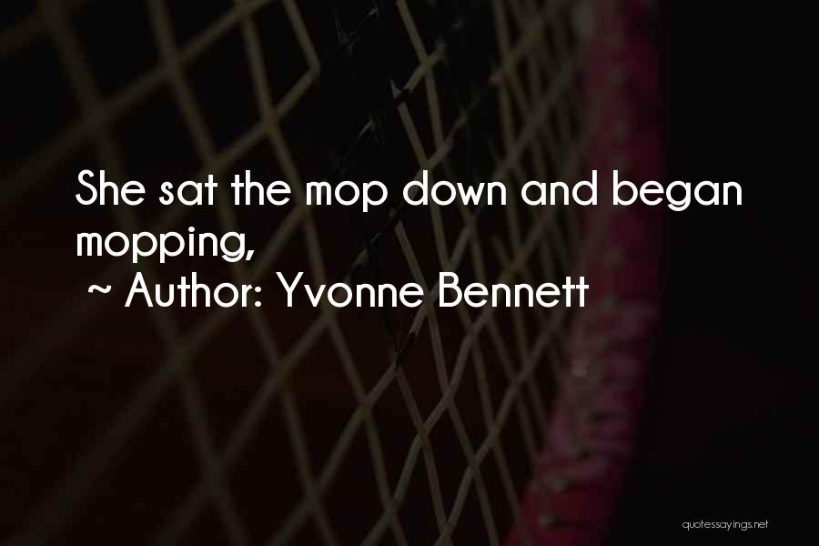 Yvonne Bennett Quotes: She Sat The Mop Down And Began Mopping,