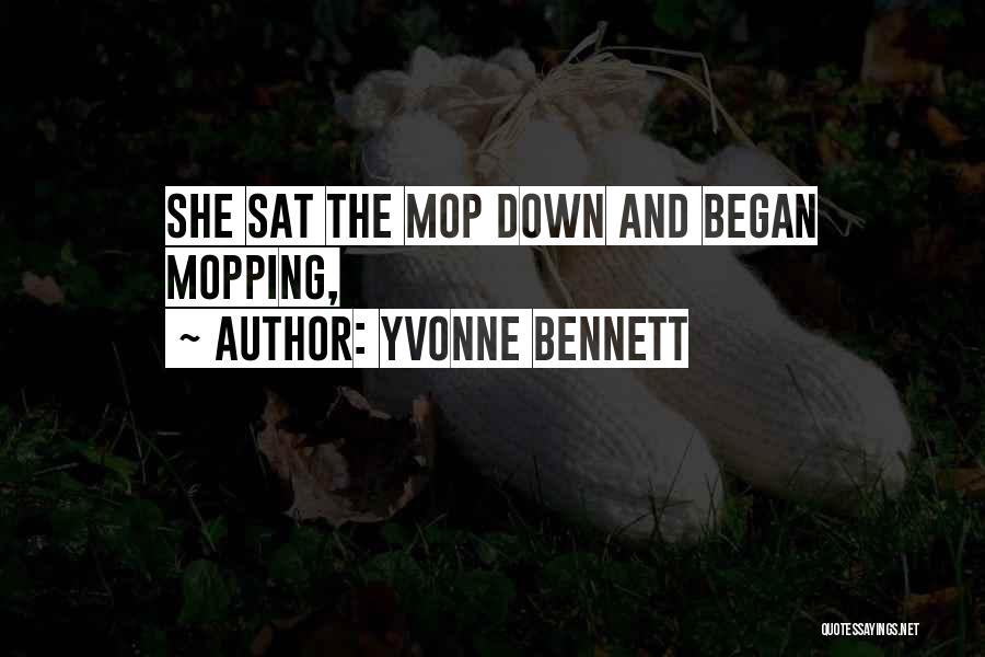 Yvonne Bennett Quotes: She Sat The Mop Down And Began Mopping,