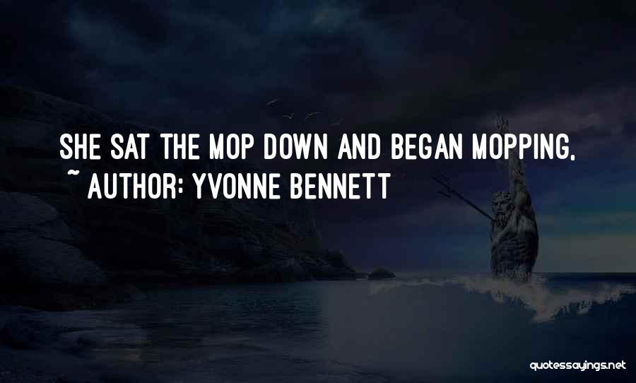 Yvonne Bennett Quotes: She Sat The Mop Down And Began Mopping,