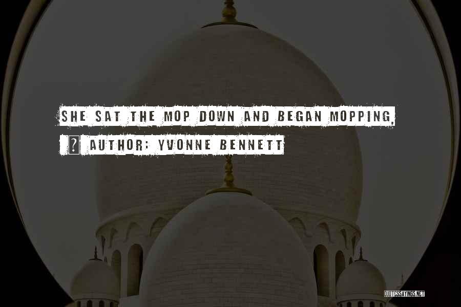 Yvonne Bennett Quotes: She Sat The Mop Down And Began Mopping,