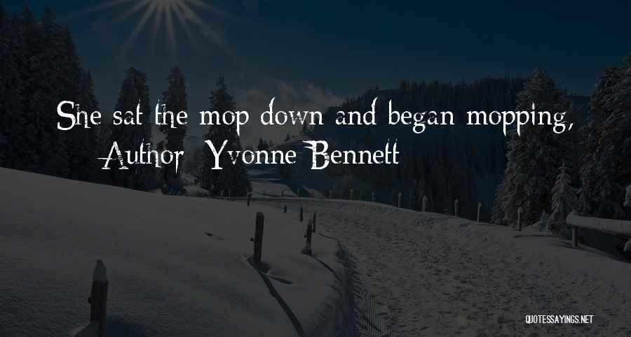 Yvonne Bennett Quotes: She Sat The Mop Down And Began Mopping,