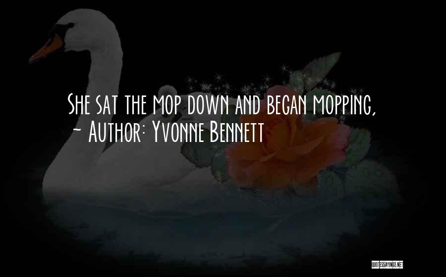 Yvonne Bennett Quotes: She Sat The Mop Down And Began Mopping,
