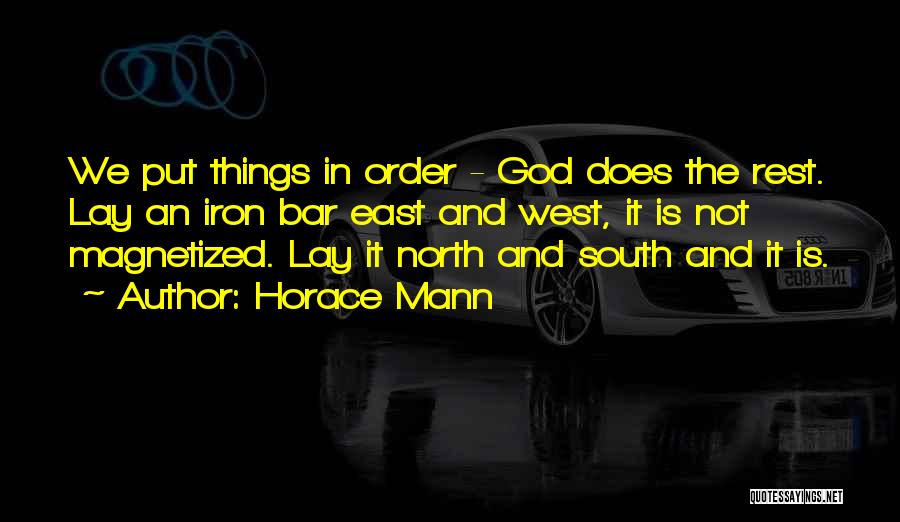 Horace Mann Quotes: We Put Things In Order - God Does The Rest. Lay An Iron Bar East And West, It Is Not