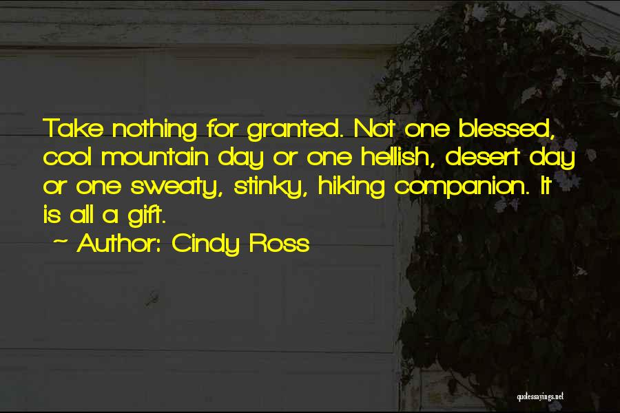 Cindy Ross Quotes: Take Nothing For Granted. Not One Blessed, Cool Mountain Day Or One Hellish, Desert Day Or One Sweaty, Stinky, Hiking