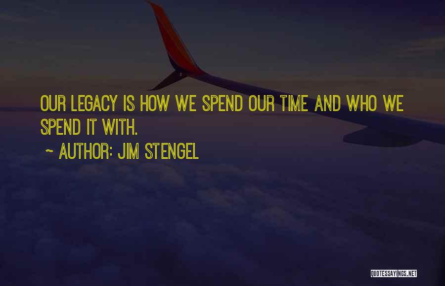 Jim Stengel Quotes: Our Legacy Is How We Spend Our Time And Who We Spend It With.