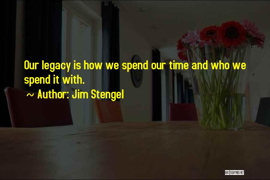 Jim Stengel Quotes: Our Legacy Is How We Spend Our Time And Who We Spend It With.