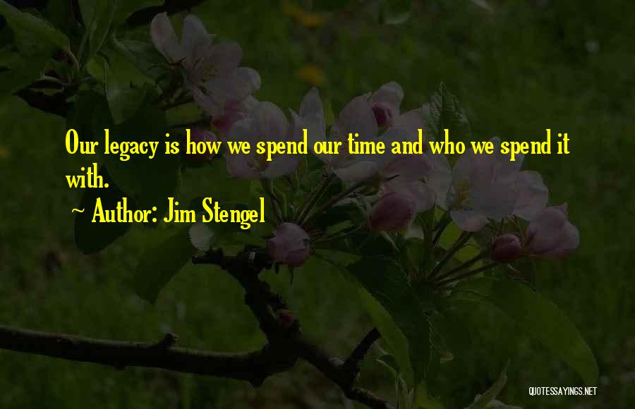 Jim Stengel Quotes: Our Legacy Is How We Spend Our Time And Who We Spend It With.