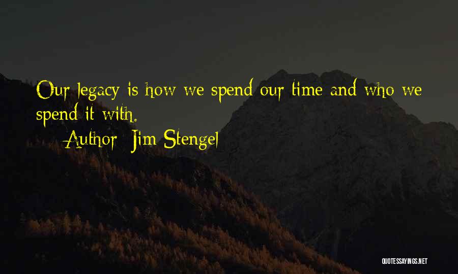 Jim Stengel Quotes: Our Legacy Is How We Spend Our Time And Who We Spend It With.