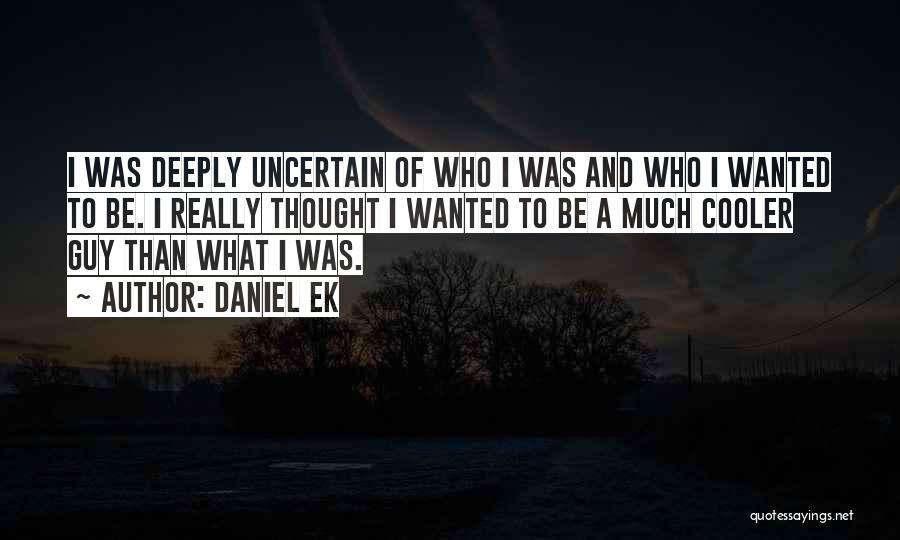 Daniel Ek Quotes: I Was Deeply Uncertain Of Who I Was And Who I Wanted To Be. I Really Thought I Wanted To