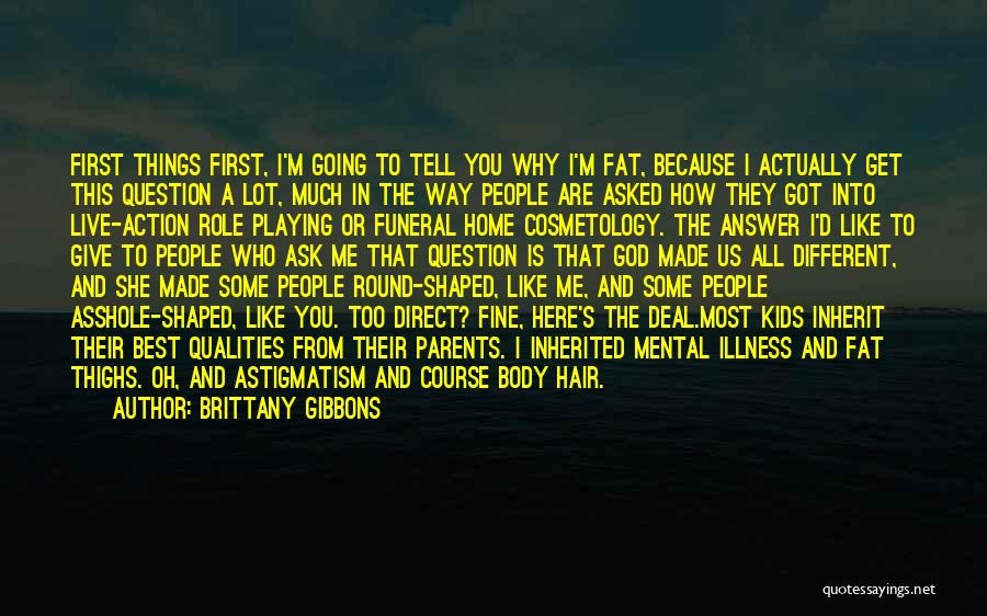 Brittany Gibbons Quotes: First Things First, I'm Going To Tell You Why I'm Fat, Because I Actually Get This Question A Lot, Much