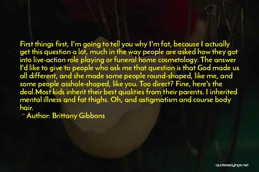 Brittany Gibbons Quotes: First Things First, I'm Going To Tell You Why I'm Fat, Because I Actually Get This Question A Lot, Much