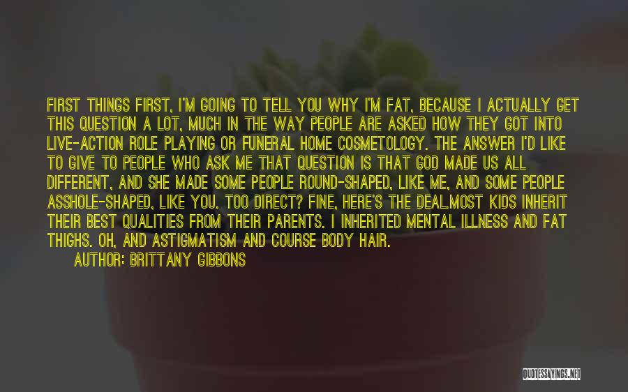 Brittany Gibbons Quotes: First Things First, I'm Going To Tell You Why I'm Fat, Because I Actually Get This Question A Lot, Much