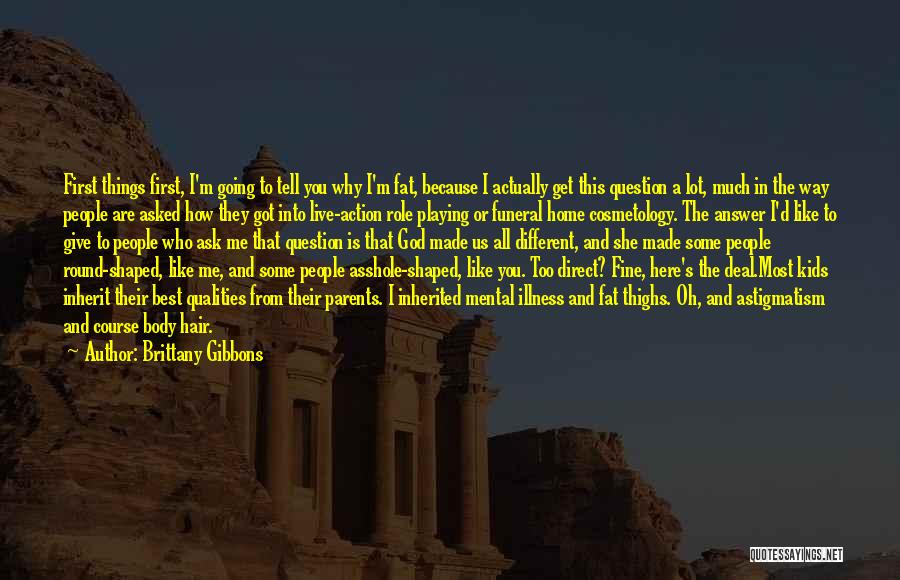Brittany Gibbons Quotes: First Things First, I'm Going To Tell You Why I'm Fat, Because I Actually Get This Question A Lot, Much