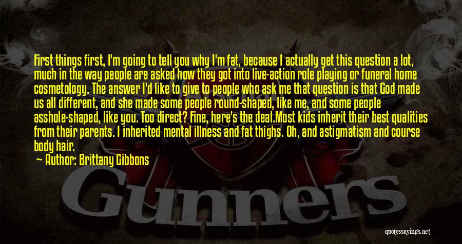 Brittany Gibbons Quotes: First Things First, I'm Going To Tell You Why I'm Fat, Because I Actually Get This Question A Lot, Much