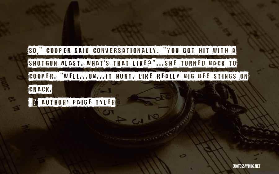 Paige Tyler Quotes: So, Cooper Said Conversationally. You Got Hit With A Shotgun Blast. What's That Like?...she Turned Back To Cooper. Well...um...it Hurt.