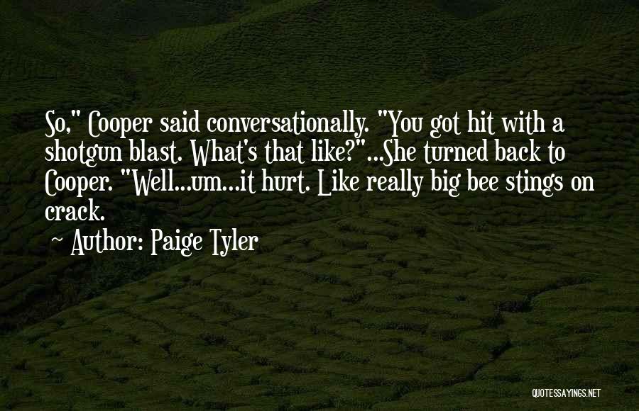 Paige Tyler Quotes: So, Cooper Said Conversationally. You Got Hit With A Shotgun Blast. What's That Like?...she Turned Back To Cooper. Well...um...it Hurt.