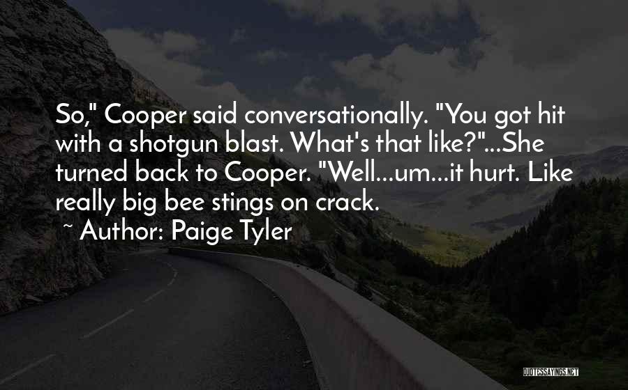 Paige Tyler Quotes: So, Cooper Said Conversationally. You Got Hit With A Shotgun Blast. What's That Like?...she Turned Back To Cooper. Well...um...it Hurt.