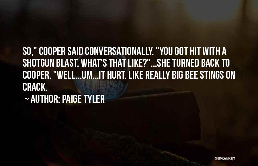 Paige Tyler Quotes: So, Cooper Said Conversationally. You Got Hit With A Shotgun Blast. What's That Like?...she Turned Back To Cooper. Well...um...it Hurt.