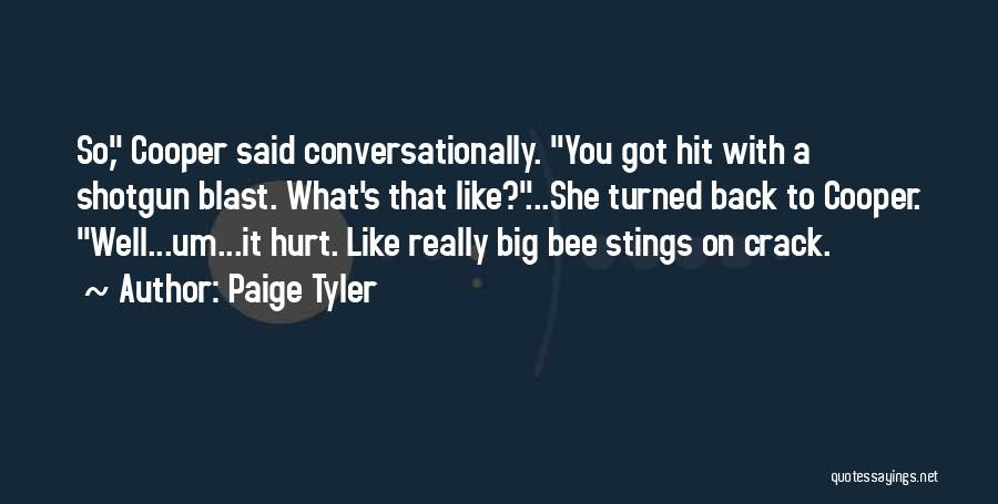 Paige Tyler Quotes: So, Cooper Said Conversationally. You Got Hit With A Shotgun Blast. What's That Like?...she Turned Back To Cooper. Well...um...it Hurt.