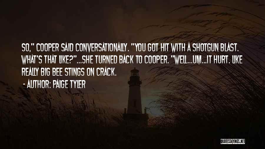 Paige Tyler Quotes: So, Cooper Said Conversationally. You Got Hit With A Shotgun Blast. What's That Like?...she Turned Back To Cooper. Well...um...it Hurt.