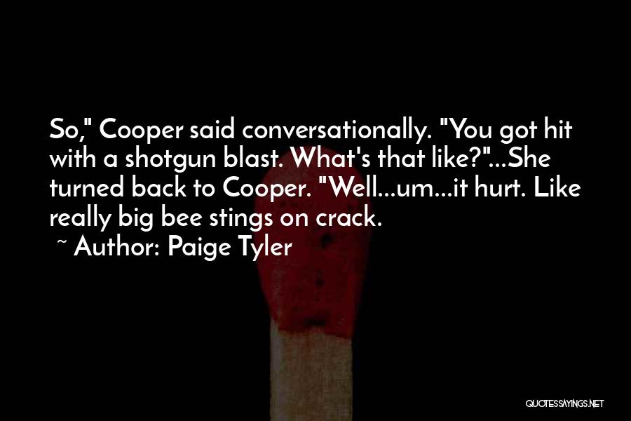 Paige Tyler Quotes: So, Cooper Said Conversationally. You Got Hit With A Shotgun Blast. What's That Like?...she Turned Back To Cooper. Well...um...it Hurt.