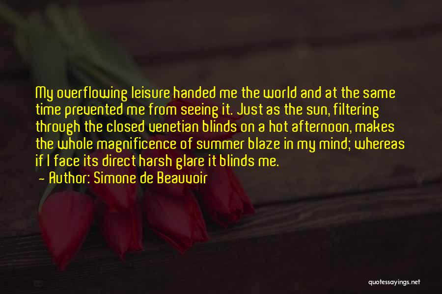 Simone De Beauvoir Quotes: My Overflowing Leisure Handed Me The World And At The Same Time Prevented Me From Seeing It. Just As The