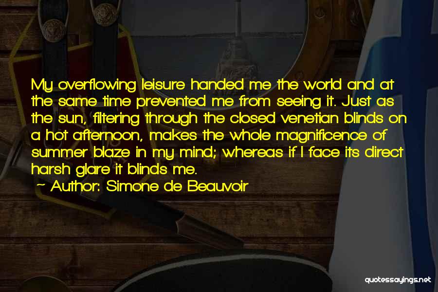 Simone De Beauvoir Quotes: My Overflowing Leisure Handed Me The World And At The Same Time Prevented Me From Seeing It. Just As The