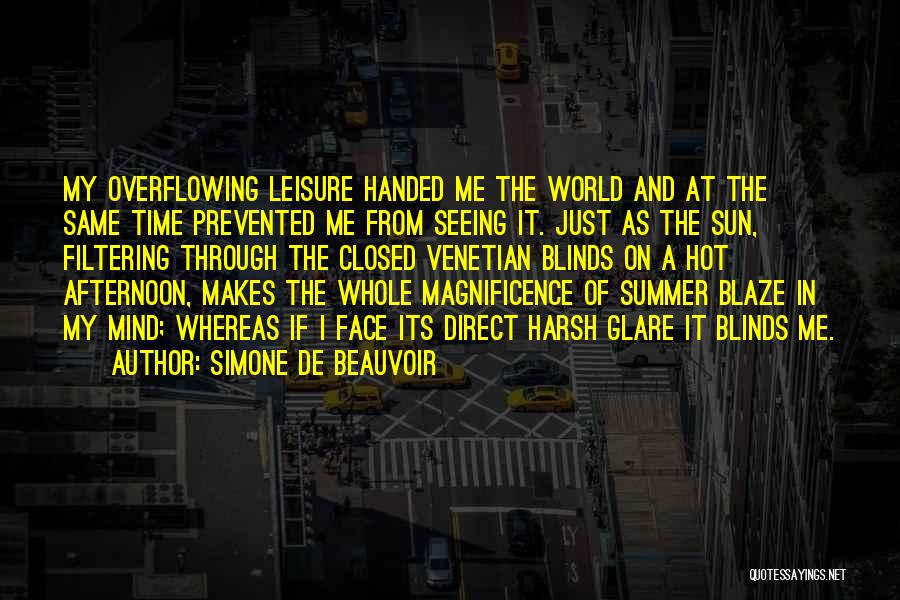 Simone De Beauvoir Quotes: My Overflowing Leisure Handed Me The World And At The Same Time Prevented Me From Seeing It. Just As The