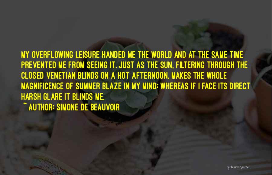 Simone De Beauvoir Quotes: My Overflowing Leisure Handed Me The World And At The Same Time Prevented Me From Seeing It. Just As The