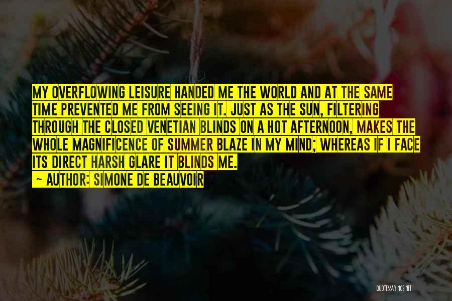 Simone De Beauvoir Quotes: My Overflowing Leisure Handed Me The World And At The Same Time Prevented Me From Seeing It. Just As The